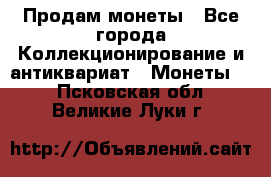 Продам монеты - Все города Коллекционирование и антиквариат » Монеты   . Псковская обл.,Великие Луки г.